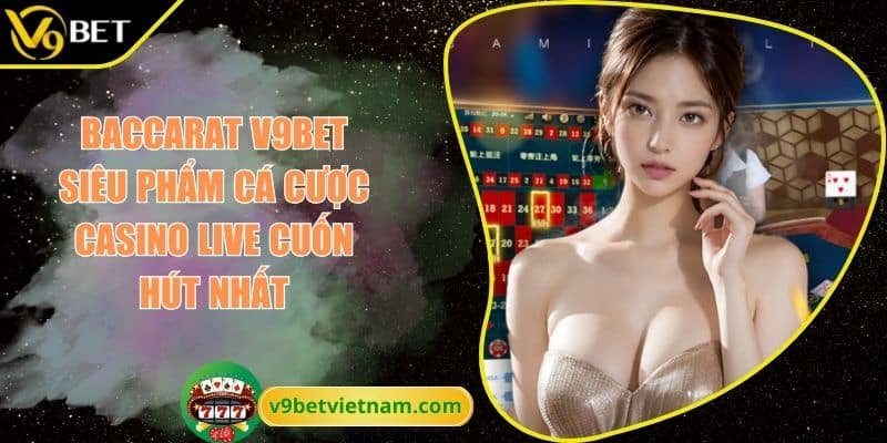 Baccarat V9BET Siêu Phẩm Cá Cược Casino Live Cuốn Hút Nhất 1 Baccarat V9BET