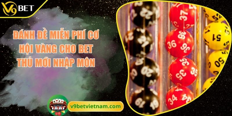 Đánh Đề Miễn Phí Cơ Hội Vàng Cho Bet Thủ Mới Nhập Môn 1 Đánh đề miễn phí