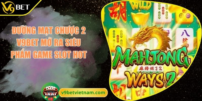 Đường Mạt Chược 2 V9BET Mở Ra Siêu Phẩm Game Slot Hot 1 Đường mạt chược 2