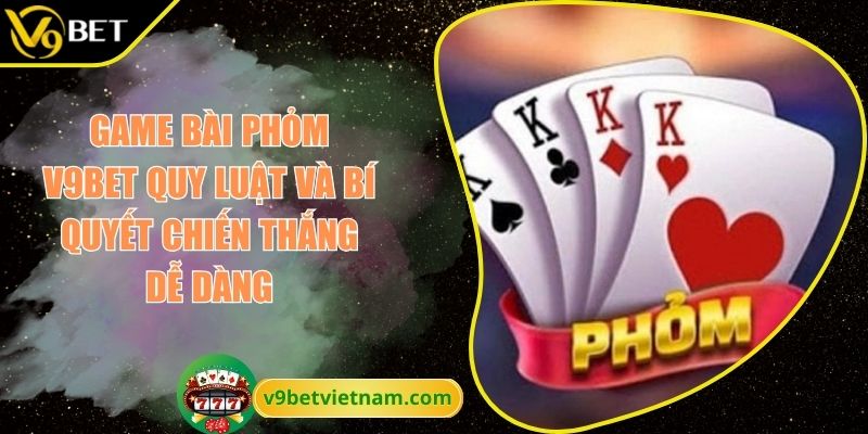 Game Bài Phỏm V9BET Quy Luật Và Bí Quyết Chiến Thắng Dễ Dàng 1 Game bài Phỏm V9BET