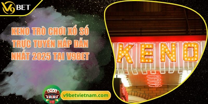 Keno Trò Chơi Xổ Số Trực Tuyến Hấp Dẫn Nhất 2025 Tại V9BET 1 keno