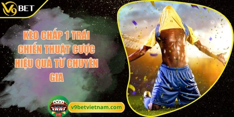 Kèo Chấp 1 Trái Chiến Thuật Cược Hiệu Quả Từ Chuyên Gia 8 kèo chấp 1 trái