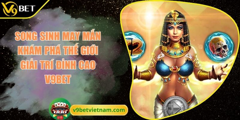 Song Sinh May Mắn Khám Phá Thế Giới Giải Trí Đỉnh Cao V9BET 1 Song sinh may mắn