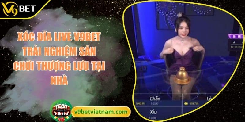 Xóc đĩa Live V9BET Trải Nghiệm Sân Chơi Thượng Lưu Tại Nhà 9 Xóc Đĩa Live V9BET